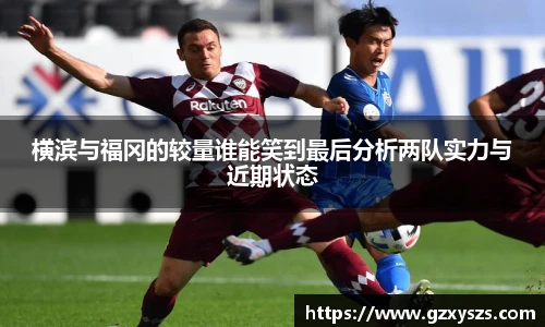 横滨与福冈的较量谁能笑到最后分析两队实力与近期状态