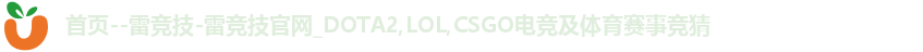 首页--雷竞技-雷竞技官网_DOTA2,LOL,CSGO电竞及体育赛事竞猜